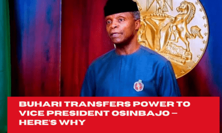 Buhari Transfers Power To Vice President Osinbajo — Here’s Why