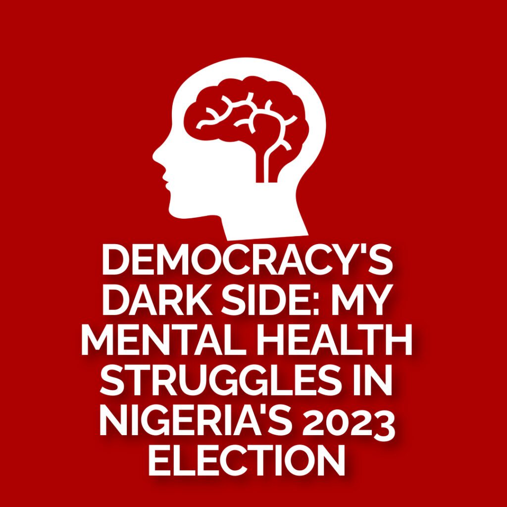 Democracy's Dark Side: My Mental Health Struggles In Nigeria's 2023 Election