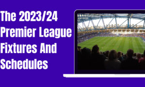 Catch Every Match: The 2023/24 Premier League Fixtures And Schedules