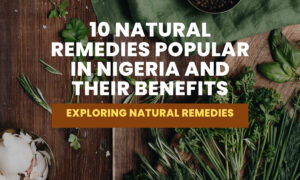 10 Natural Remedies Popular In Nigeria And Their Benefits