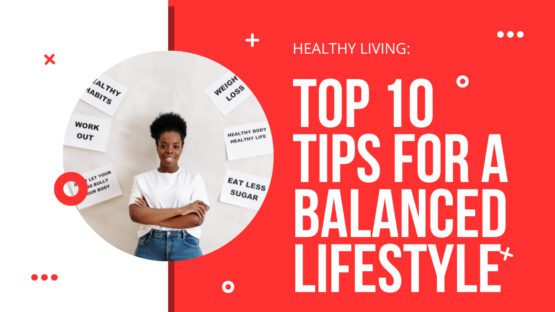 Healthy Living: Top 10 Tips For A Balanced Lifestyle